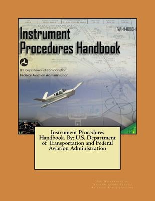 Instrument Procedures Handbook. By: U.S. Department of Transportation and Federal Aviation Administration by Federal Aviation Administration, U. S. D