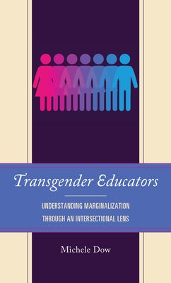 Transgender Educators: Understanding Marginalization Through an Intersectional Lens by Dow, Michele