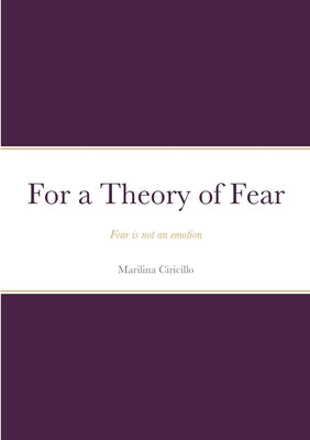 For a Theory of Fear: Fear is not an emotion by Ciricillo, Marilina