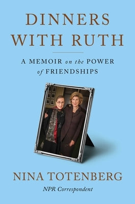 Dinners with Ruth: A Memoir on the Power of Friendships by Totenberg, Nina