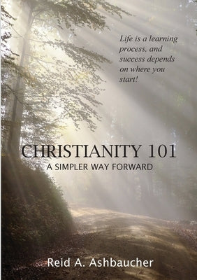 Christianity 101: A Simpler Way Forward by Ashbaucher, Reid A.