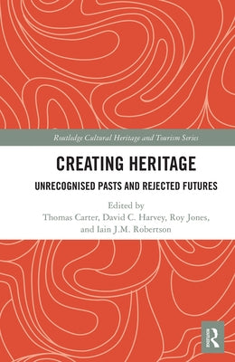 Creating Heritage: Unrecognised Pasts and Rejected Futures by Carter, Thomas