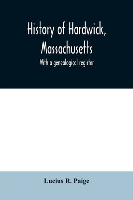 History of Hardwick, Massachusetts. With a genealogical register by R. Paige, Lucius