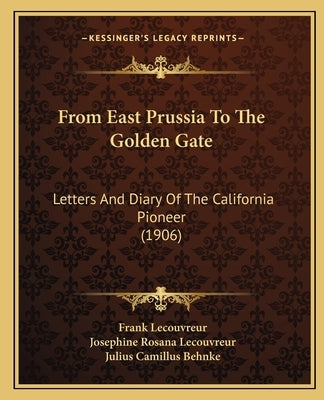 From East Prussia to the Golden Gate: Letters and Diary of the California Pioneer (1906) by Lecouvreur, Frank