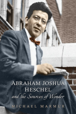 Abraham Joshua Heschel and the Sources of Wonder by Marmur, Michael