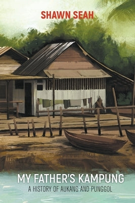 My Father's Kampung: A History of Aukang and Punggol by Seah, Shawn Li Song