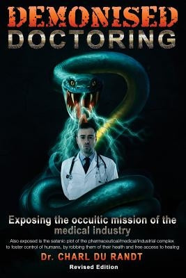 Demonised Doctoring: Exposing The Occultic Mission Of The Medical Industry by Randt, Charl Du
