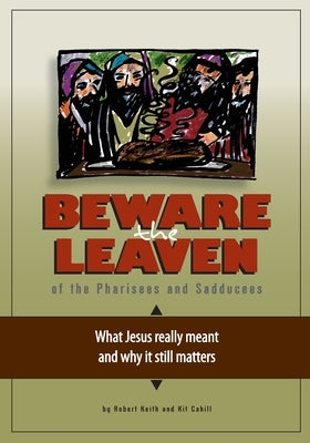 Beware the Leaven of the Pharisees and Sadducees: What Jesus really meant and why it still matters by Cahill, Kit