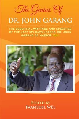 The Genius of Dr. John Garang: The Essential Writings and Speeches of the Late SPLM/A's Leader, Dr. John Garang De Mabioor by Wël, Paanluel