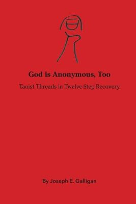God is Anonymous, Too: Taoist Threads in Twelve-Step Recovery by Galligan, Joseph E.