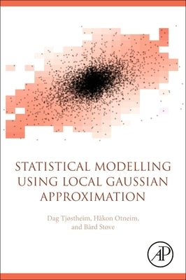 Statistical Modeling Using Local Gaussian Approximation by Tjostheim, Dag