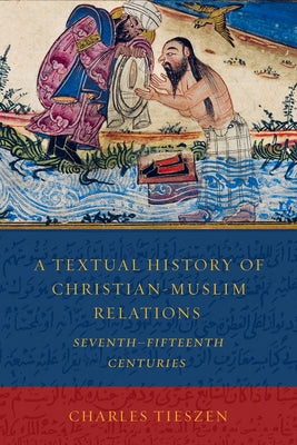 A Textual History of Christian-Muslim Relations Seventh-Fifteenth Centuries by Tieszen, Charles