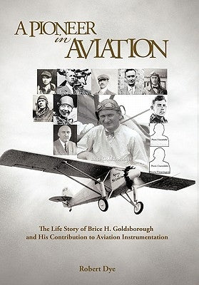 A Pioneer in Aviation: The Life Story of Brice H. Goldsborough and His Contribution to Aviation Instrumentation by Dye, Robert