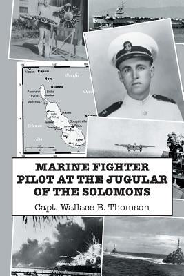 Marine Fighter Pilot at the Jugular of the Solomons by Thomson, Capt Wallace B.