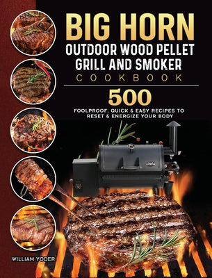 BIG HORN OUTDOOR Wood Pellet Grill & Smoker Cookbook: 500 Foolproof, Quick & Easy Recipes to Reset & Energize Your Body by Yoder, William