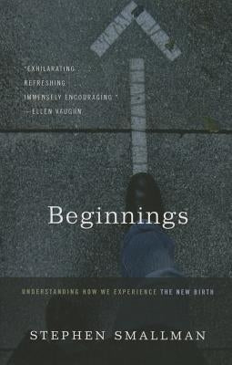 Beginnings: Understanding How We Experience the New Birth by Smallman, Stephen