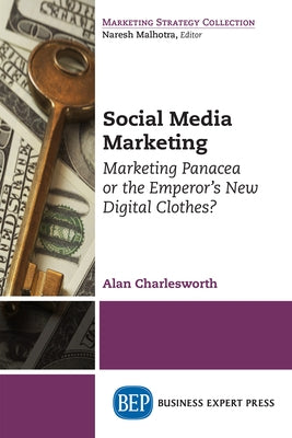 Social Media Marketing: Marketing Panacea or the Emperor's New Digital Clothes? by Charlesworth, Alan