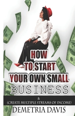 How to Start Your Own Small Business: And Create Multiple Streams of Income by Davis, Demetria