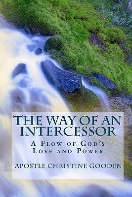 The Way of an Intercessor: A Flow of God's Love and Power by Gooden, Apostle Christine