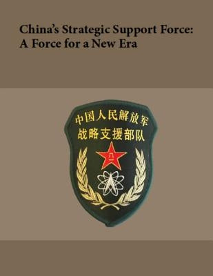 China's Strategic Support Force: A Force for a New Era: October 2018 by National Defense University