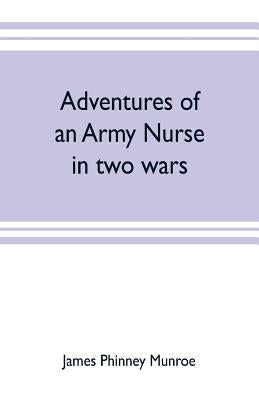 Adventures of an army nurse in two wars; Edited from the diary and correspondence of Mary Phinney, baroness von Olnhausen by Phinney Munroe, James