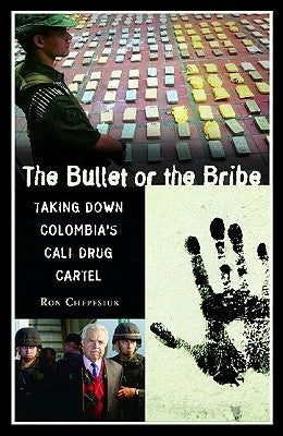 The Bullet or the Bribe: Taking Down Colombia's Cali Drug Cartel by Chepesiuk, Ronald