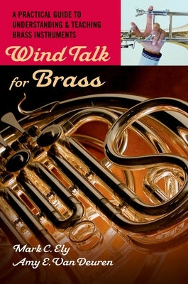 Wind Talk for Brass: A Practical Guide to Understanding and Teaching Brass Instruments by Ely, Mark C.