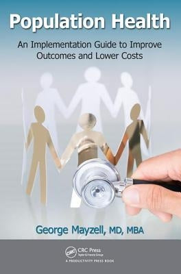 Population Health: An Implementation Guide to Improve Outcomes and Lower Costs by Mayzell