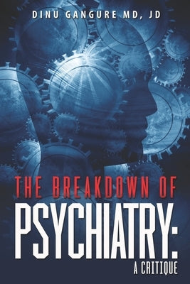 The Breakdown Of Psychiatry: A Critique by Gangure, Jd Dinu