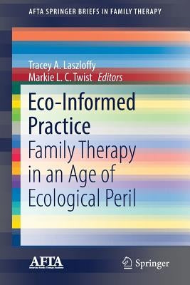 Eco-Informed Practice: Family Therapy in an Age of Ecological Peril by Laszloffy, Tracey a.