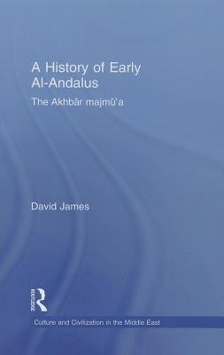 A History of Early Al-Andalus: The Akhbar Majmu'a: A Study of the Unique Arabic Manuscript in the Bibliotheque Nationale de France, Paris, with a Tra by James, David