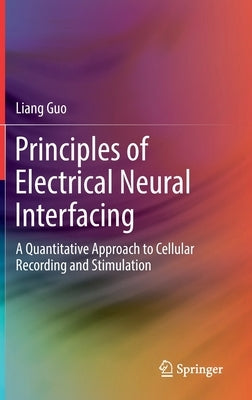 Principles of Electrical Neural Interfacing: A Quantitative Approach to Cellular Recording and Stimulation by Guo, Liang