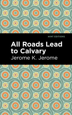 All Roads Lead to Calvary by Jerome, Jerome K.