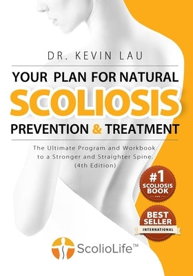Your Plan for Natural Scoliosis Prevention and Treatment (4th Edition): The Ultimate Program and Workbook to a Stronger and Straighter Spine. by Lau, Kevin