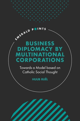 Business Diplomacy by Multinational Corporations: Towards a Model Based on Catholic Social Thought by Ruël, Huub