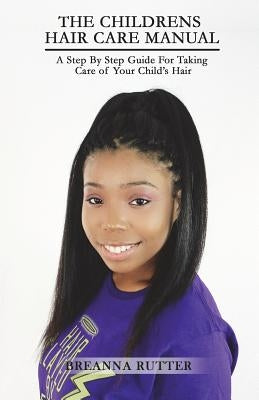 The Children's Hair Care Manual: A Step By Step Guide For Taking Care of Your Child's Hair by Rutter, Jared B.