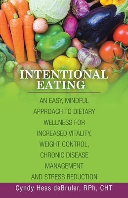 Intentional Eating: An Easy, Mindful Approach to Dietary Wellness for Increased Vitality, Weight Control, Chronic Disease Management and S by Debruler Rph Cht, Cyndy Hess