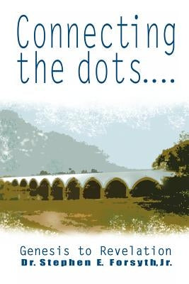Connecting the Dots: Genesis to Revelation by Forsyth, Stephen E., Jr.