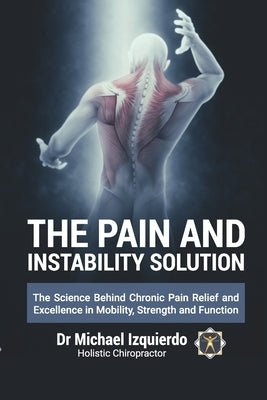 The Pain and Instability Solution: The Science Behind Chronic Pain Relief and Excellence in Mobility, Strength and Function by Izquierdo, Michael
