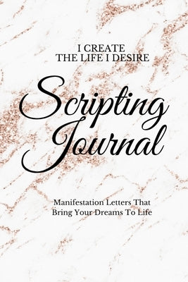 I Create The Life I Desire: Scripting Journal With Affirmations For Manifestation That Help You To Achieve Your Goals And Bring Your Dreams to Lif by Journals, Created