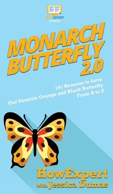Monarch Butterfly 2.0: 101 Reasons to Love Our Favorite Orange and Black Butterfly From A to Z by Howexpert