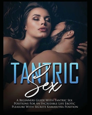 Tantric Sex: a Beginners Guide with Tantric Sex Positions for an Incredible Life, Erotic Pleasure, included Kama Sutra Position by Maxwell, Harley