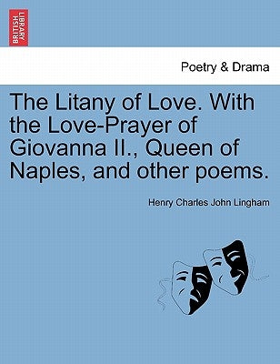 The Litany of Love. with the Love-Prayer of Giovanna II., Queen of Naples, and Other Poems. by Lingham, Henry Charles John