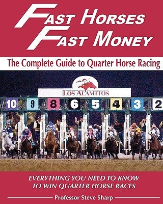 Fast Horses, Fast Money: The Complete Guide To Quarter Horse Racing: Everything You Need To Know To Win Quarter Horse Races by Sharp, Steve