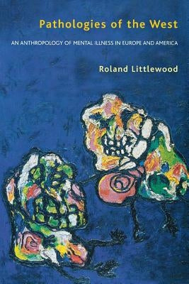 Pathologies of the West: An Anthropology of Mental Illness in Europe and America by Littlewood, Roland
