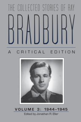The Collected Stories of Ray Bradbury: A Critical Edition, Volume 3, 1944-1945 by Eller, Jonathan R.
