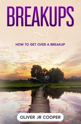 Breakups: How To Get Over A Breakup by Cooper, Oliver, Jr.