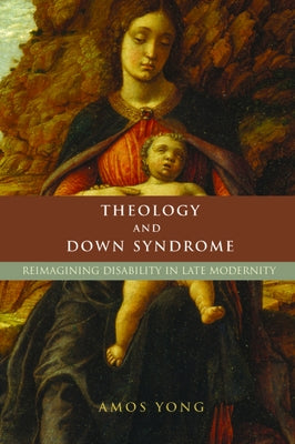 Theology and Down Syndrome: Reimagining Disability in Late Modernity by Yong, Amos