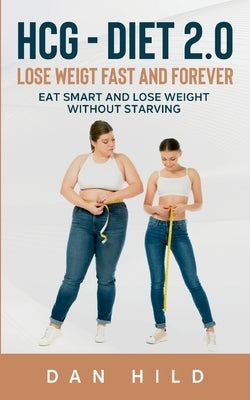 hcg - Diet 2.0: Lose Weigt Fast And Forever: Eat Smart and Lose Weight Without Starving by Hild, Dan