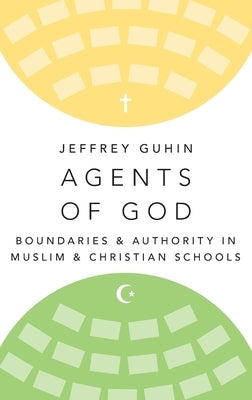 Agents of God: Boundaries and Authority in Muslim and Christian Schools by Guhin, Jeffrey